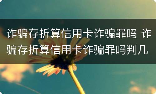诈骗存折算信用卡诈骗罪吗 诈骗存折算信用卡诈骗罪吗判几年