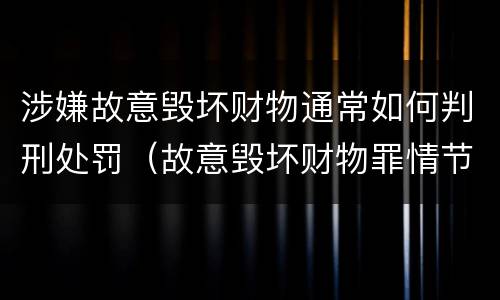涉嫌故意毁坏财物通常如何判刑处罚（故意毁坏财物罪情节严重）