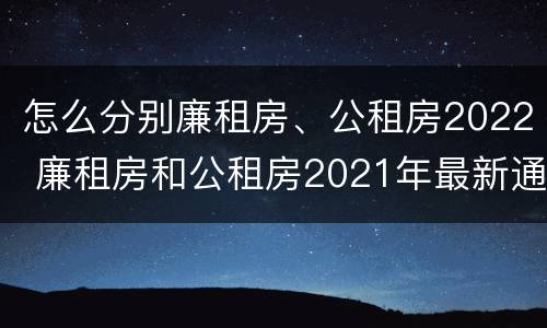 怎么分别廉租房、公租房2022 廉租房和公租房2021年最新通知