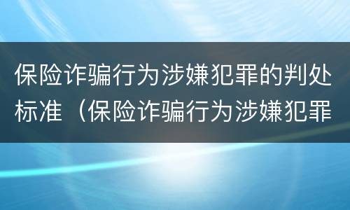 保险诈骗行为涉嫌犯罪的判处标准（保险诈骗行为涉嫌犯罪的判处标准是什么）