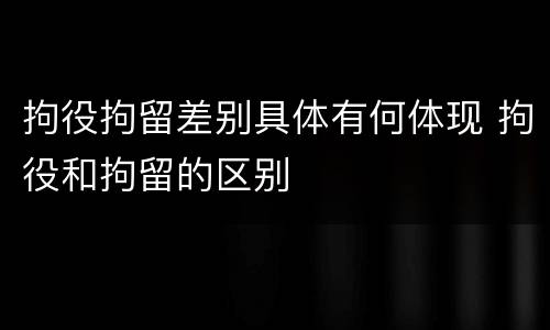 拘役拘留差别具体有何体现 拘役和拘留的区别