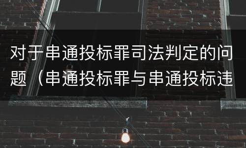 对于串通投标罪司法判定的问题（串通投标罪与串通投标违法行为的界限）