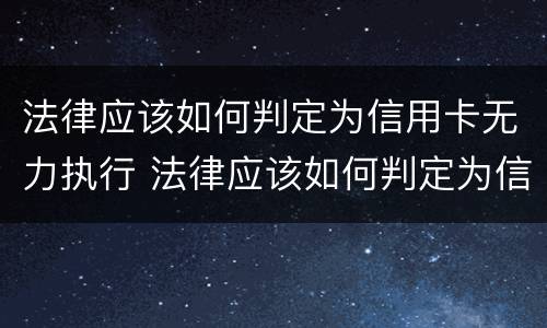 法律应该如何判定为信用卡无力执行 法律应该如何判定为信用卡无力执行罪