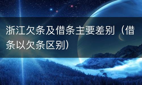 浙江欠条及借条主要差别（借条以欠条区别）
