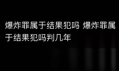 爆炸罪属于结果犯吗 爆炸罪属于结果犯吗判几年