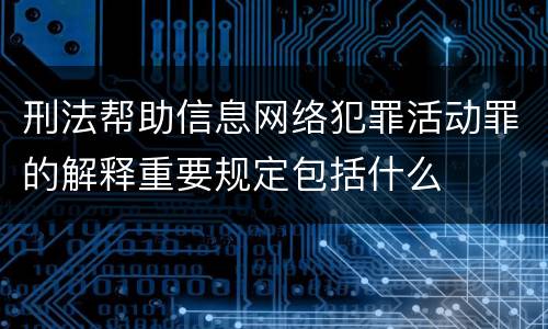 刑法帮助信息网络犯罪活动罪的解释重要规定包括什么