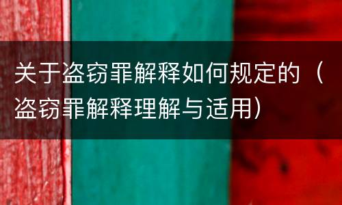 关于盗窃罪解释如何规定的（盗窃罪解释理解与适用）