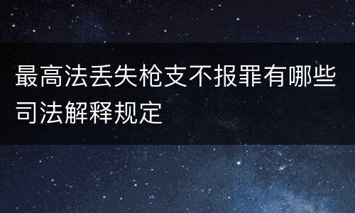 最高法丢失枪支不报罪有哪些司法解释规定