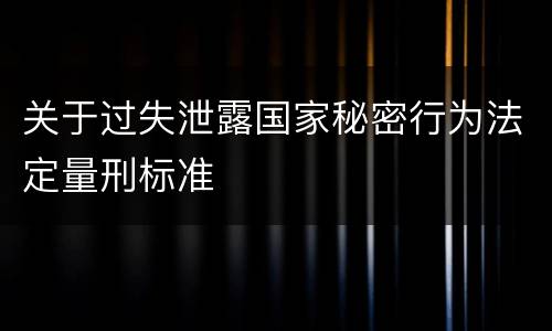 关于过失泄露国家秘密行为法定量刑标准