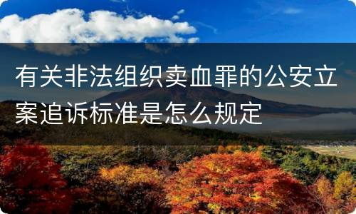 有关非法组织卖血罪的公安立案追诉标准是怎么规定