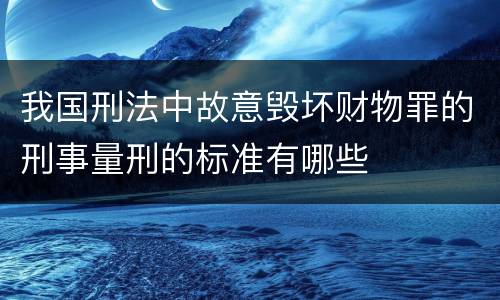 我国刑法中故意毁坏财物罪的刑事量刑的标准有哪些