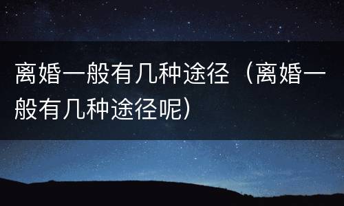 离婚一般有几种途径（离婚一般有几种途径呢）