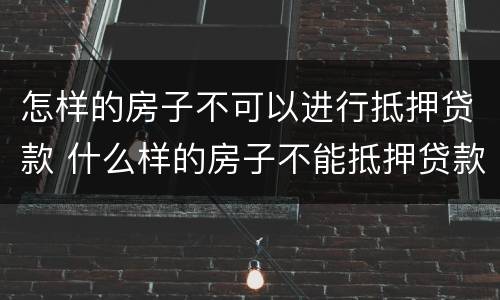 怎样的房子不可以进行抵押贷款 什么样的房子不能抵押贷款