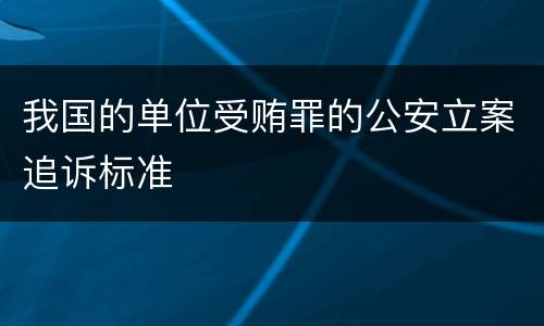 我国的单位受贿罪的公安立案追诉标准