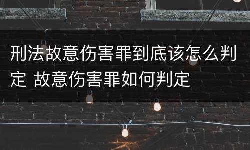 刑法故意伤害罪到底该怎么判定 故意伤害罪如何判定