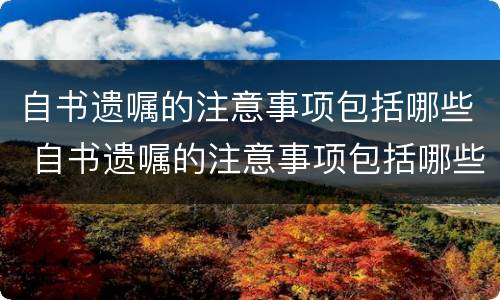 自书遗嘱的注意事项包括哪些 自书遗嘱的注意事项包括哪些