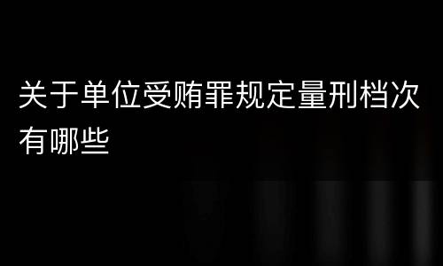 关于单位受贿罪规定量刑档次有哪些