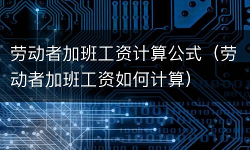 劳动者加班工资计算公式（劳动者加班工资如何计算）