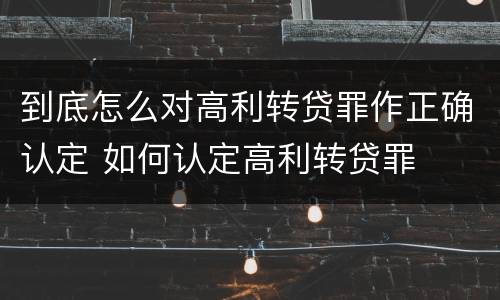 到底怎么对高利转贷罪作正确认定 如何认定高利转贷罪