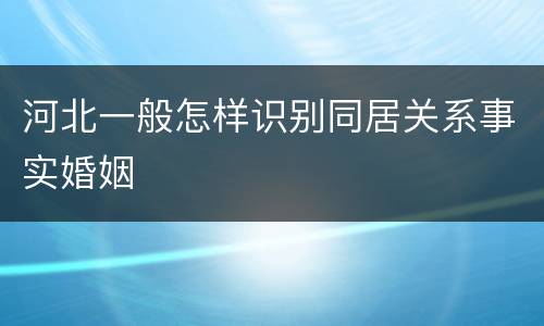 河北一般怎样识别同居关系事实婚姻