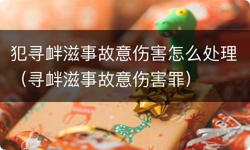 犯寻衅滋事故意伤害怎么处理（寻衅滋事故意伤害罪）