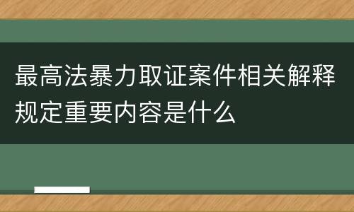 最高法暴力取证案件相关解释规定重要内容是什么