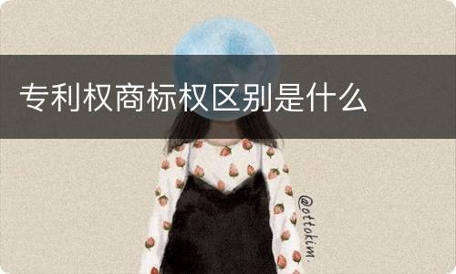 专利权商标权区别是什么