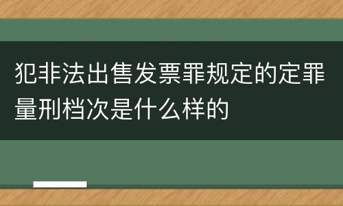犯非法出售发票罪规定的定罪量刑档次是什么样的