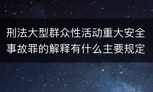 刑法大型群众性活动重大安全事故罪的解释有什么主要规定
