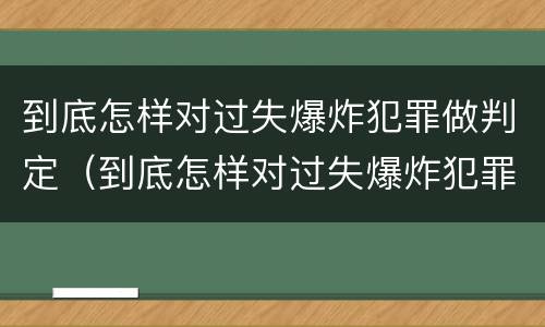 到底怎样对过失爆炸犯罪做判定（到底怎样对过失爆炸犯罪做判定呢）