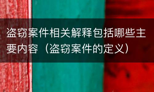 盗窃案件相关解释包括哪些主要内容（盗窃案件的定义）