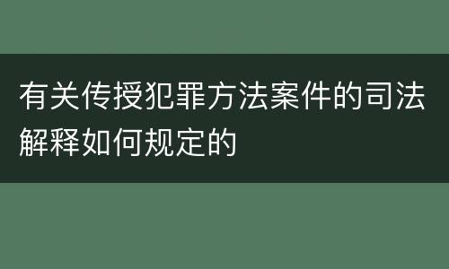 有关传授犯罪方法案件的司法解释如何规定的