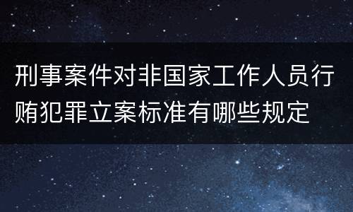 刑事案件对非国家工作人员行贿犯罪立案标准有哪些规定