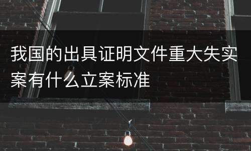 我国的出具证明文件重大失实案有什么立案标准