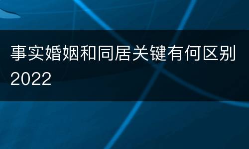 事实婚姻和同居关键有何区别2022
