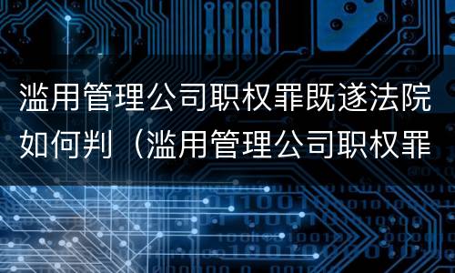 滥用管理公司职权罪既遂法院如何判（滥用管理公司职权罪既遂法院如何判定）