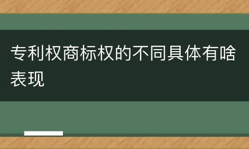专利权商标权的不同具体有啥表现