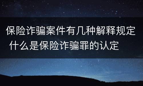 保险诈骗案件有几种解释规定 什么是保险诈骗罪的认定