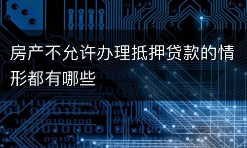 房产不允许办理抵押贷款的情形都有哪些
