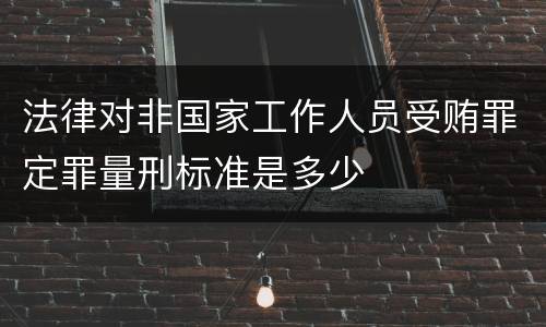 法律对非国家工作人员受贿罪定罪量刑标准是多少