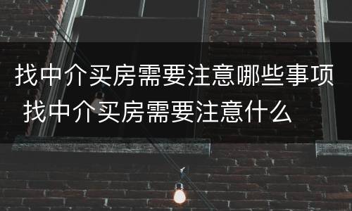 找中介买房需要注意哪些事项 找中介买房需要注意什么
