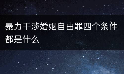 暴力干涉婚姻自由罪四个条件都是什么