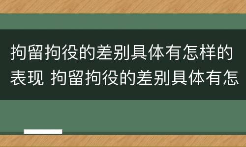 拘留拘役的差别具体有怎样的表现 拘留拘役的差别具体有怎样的表现呢