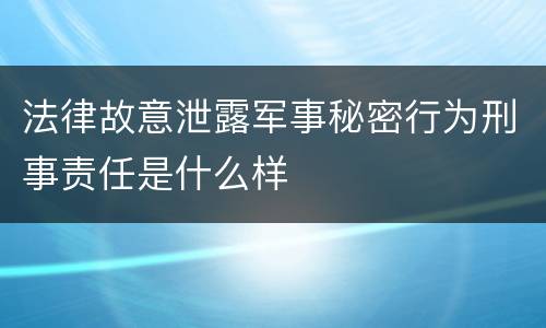法律故意泄露军事秘密行为刑事责任是什么样