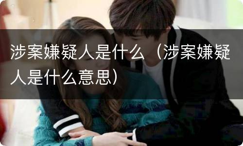 涉案嫌疑人是什么（涉案嫌疑人是什么意思）