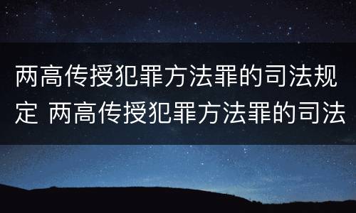 两高传授犯罪方法罪的司法规定 两高传授犯罪方法罪的司法规定