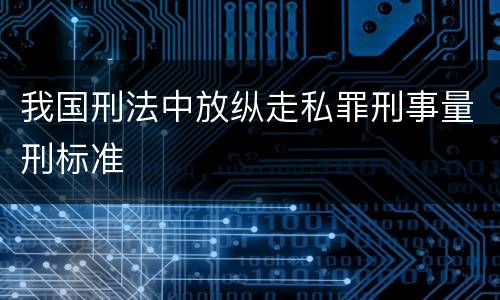 我国刑法中放纵走私罪刑事量刑标准