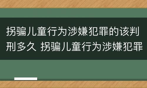 拐骗儿童行为涉嫌犯罪的该判刑多久 拐骗儿童行为涉嫌犯罪的该判刑多久呢