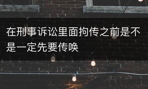 在刑事诉讼里面拘传之前是不是一定先要传唤