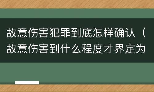 故意伤害犯罪到底怎样确认（故意伤害到什么程度才界定为犯罪?）